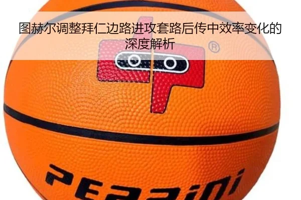 图赫尔调整拜仁边路进攻套路后传中效率变化的深度解析