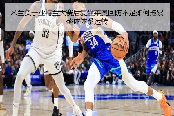 米兰负于亚特兰大赛后复盘莱奥回防不足如何拖累整体体系运转