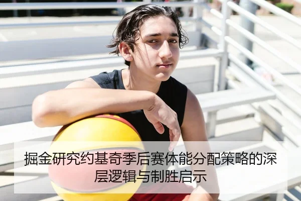 掘金研究约基奇季后赛体能分配策略的深层逻辑与制胜启示