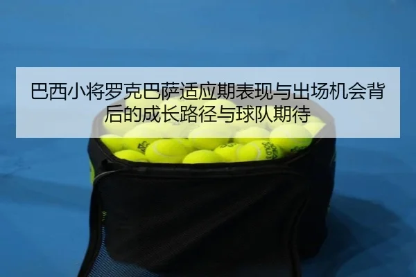 巴西小将罗克巴萨适应期表现与出场机会背后的成长路径与球队期待