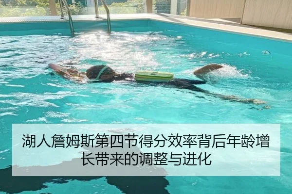 湖人詹姆斯第四节得分效率背后年龄增长带来的调整与进化