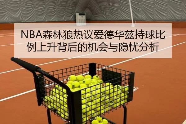 NBA森林狼热议爱德华兹持球比例上升背后的机会与隐忧分析