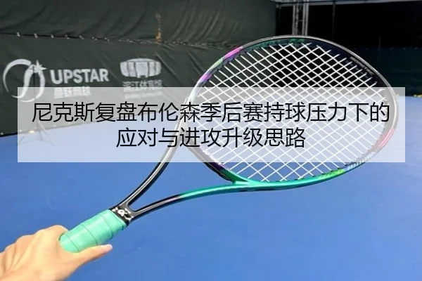 尼克斯复盘布伦森季后赛持球压力下的应对与进攻升级思路