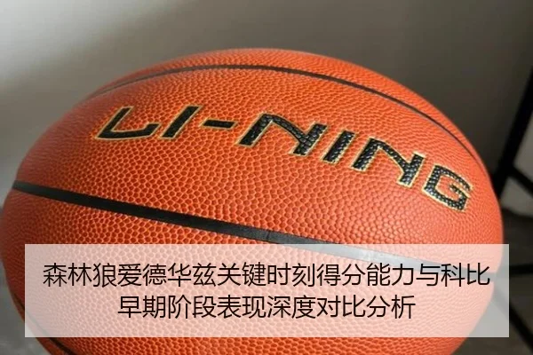 森林狼爱德华兹关键时刻得分能力与科比早期阶段表现深度对比分析